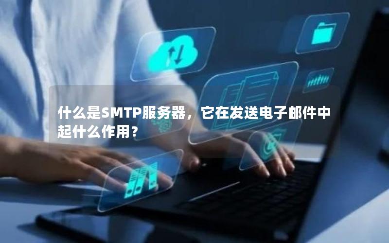 什么是SMTP服务器，它在发送电子邮件中起什么作用？