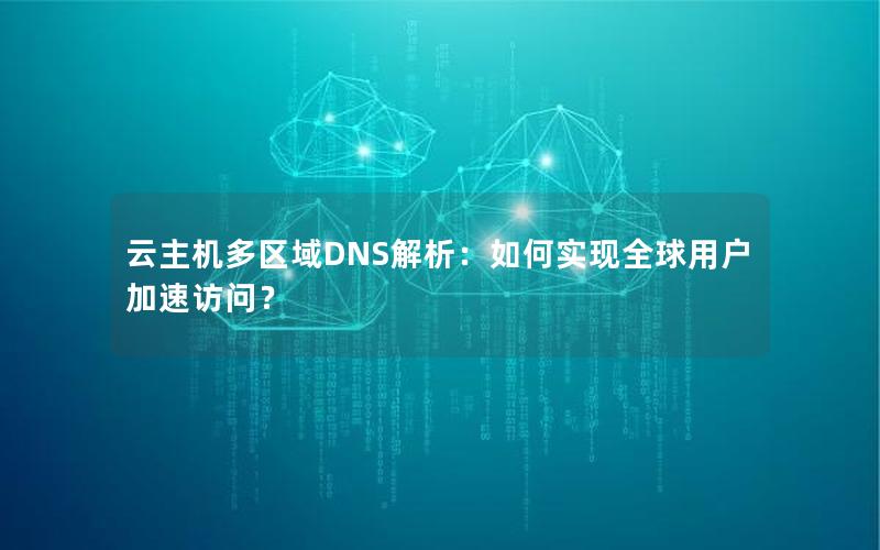 云主机多区域DNS解析：如何实现全球用户加速访问？