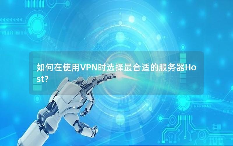 如何在使用VPN时选择最合适的服务器Host？