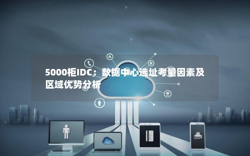 5000柜IDC：数据中心选址考量因素及区域优势分析