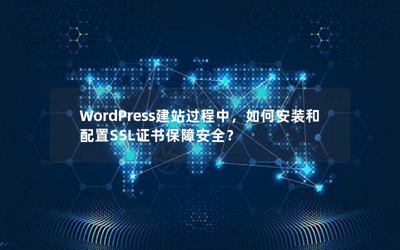 WordPress建站过程中，如何安装和配置SSL证书保障安全？