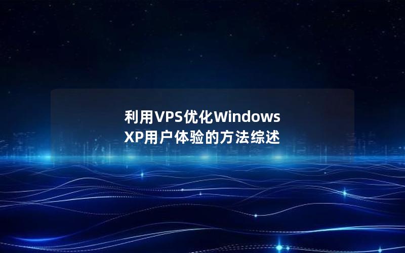 利用VPS优化Windows XP用户体验的方法综述