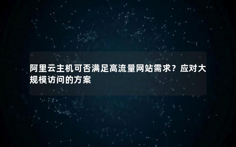 阿里云主机可否满足高流量网站需求？应对大规模访问的方案