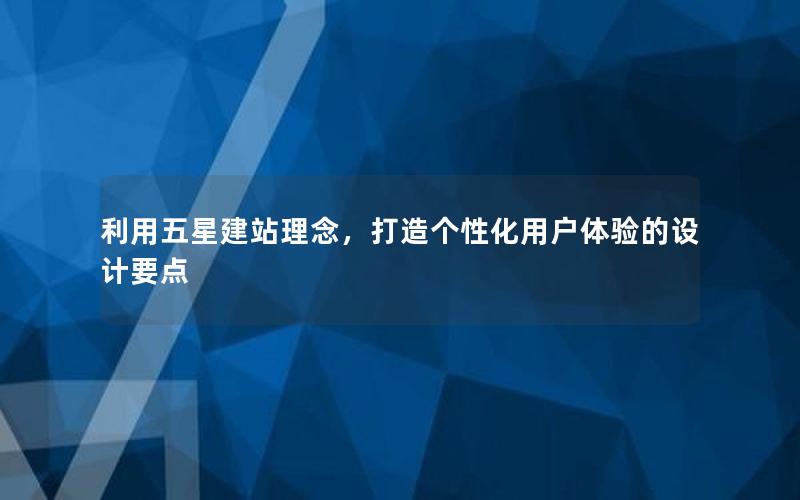 利用五星建站理念，打造个性化用户体验的设计要点