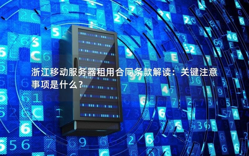 浙江移动服务器租用合同条款解读：关键注意事项是什么？