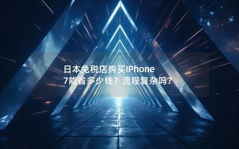 日本免税店购买IPhone 7能省多少钱？流程复杂吗？