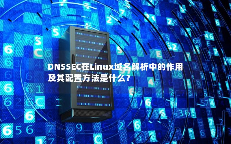 DNSSEC在Linux域名解析中的作用及其配置方法是什么？