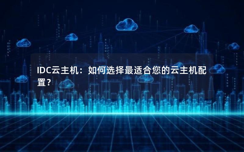 IDC云主机：如何选择最适合您的云主机配置？