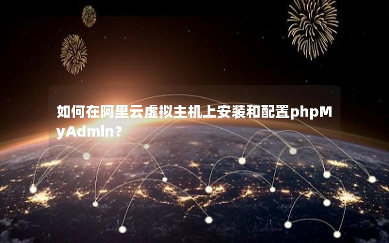 如何在阿里云虚拟主机上安装和配置phpMyAdmin？