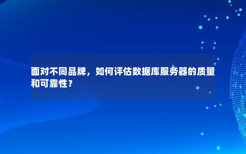 面对不同品牌，如何评估数据库服务器的质量和可靠性？