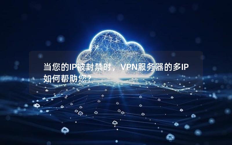 当您的IP被封禁时，VPN服务器的多IP如何帮助您？