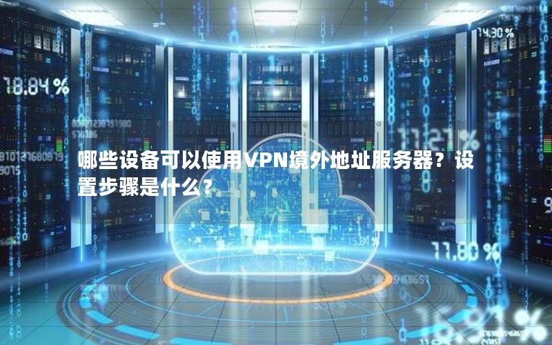 哪些设备可以使用VPN境外地址服务器？设置步骤是什么？