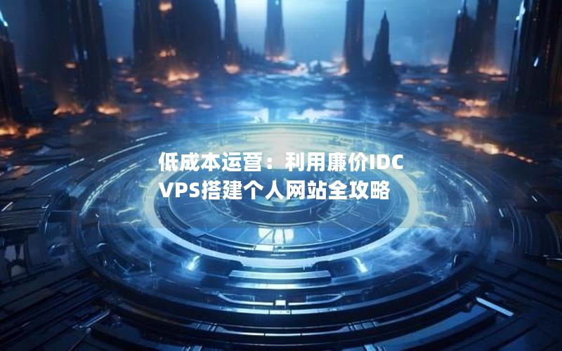 低成本运营：利用廉价IDC VPS搭建个人网站全攻略