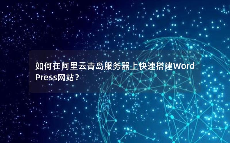 如何在阿里云青岛服务器上快速搭建WordPress网站？