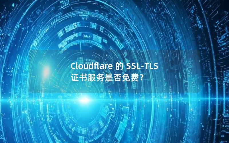 Cloudflare 的 SSL-TLS 证书服务是否免费？