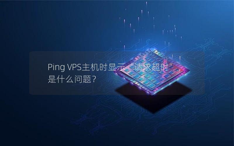 Ping VPS主机时显示“请求超时”，是什么问题？