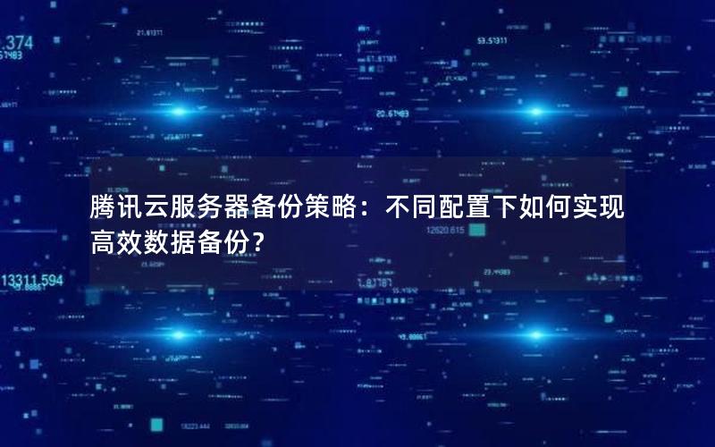 腾讯云服务器备份策略：不同配置下如何实现高效数据备份？