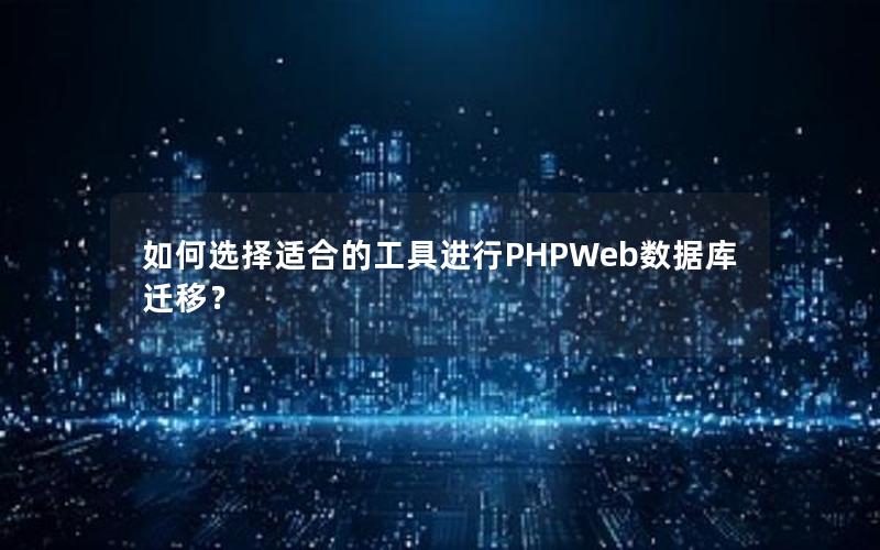 如何选择适合的工具进行PHPWeb数据库迁移？