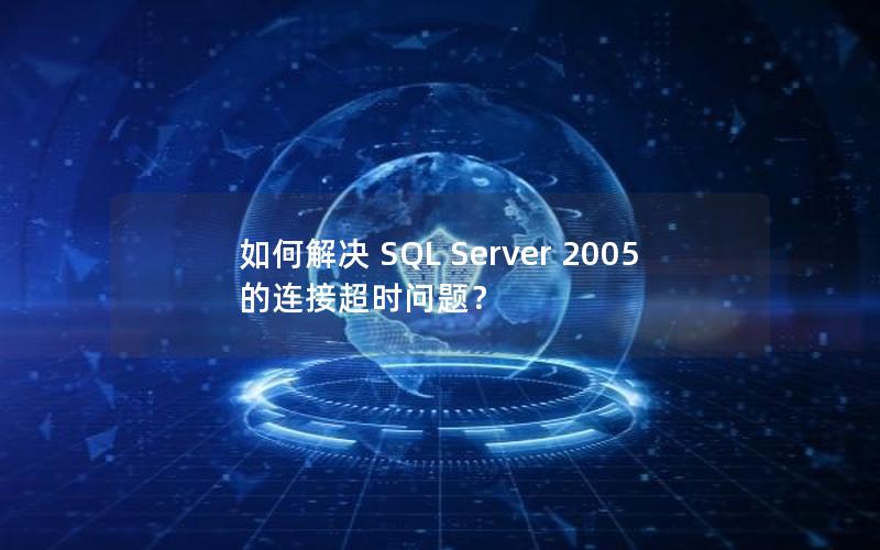 如何解决 SQL Server 2005 的连接超时问题？