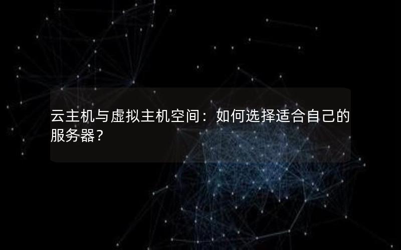 云主机与虚拟主机空间：如何选择适合自己的服务器？