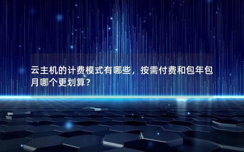 云主机的计费模式有哪些，按需付费和包年包月哪个更划算？