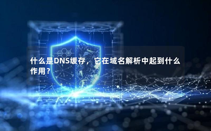 什么是DNS缓存，它在域名解析中起到什么作用？