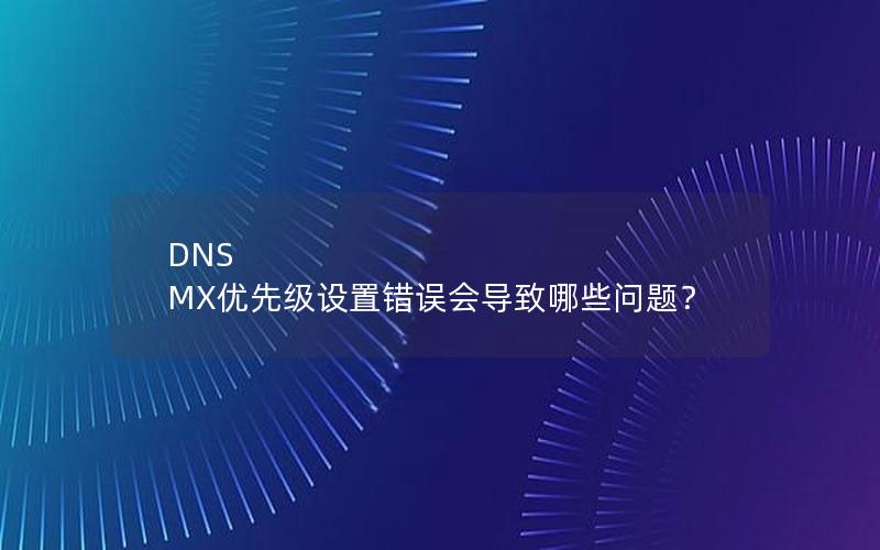 DNS MX优先级设置错误会导致哪些问题？