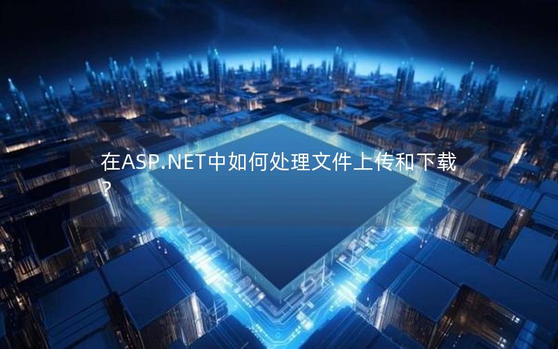 在ASP.NET中如何处理文件上传和下载？