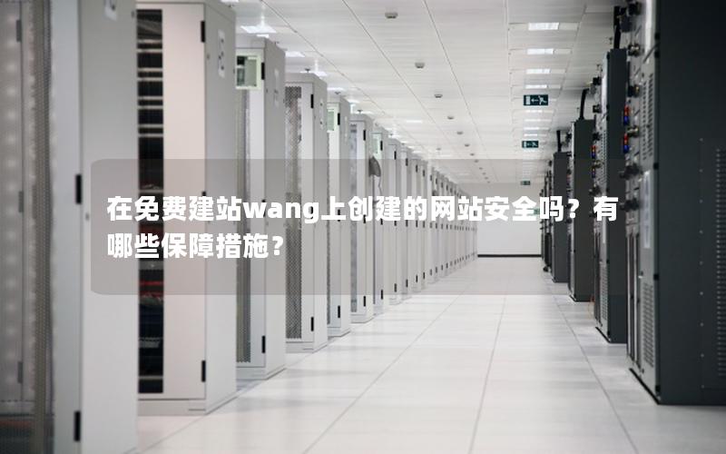 在免费建站wang上创建的网站安全吗？有哪些保障措施？