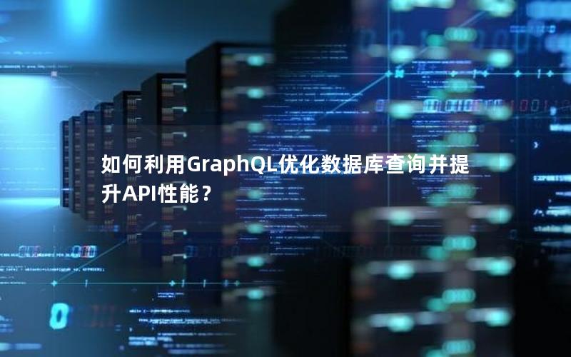 如何利用GraphQL优化数据库查询并提升API性能？