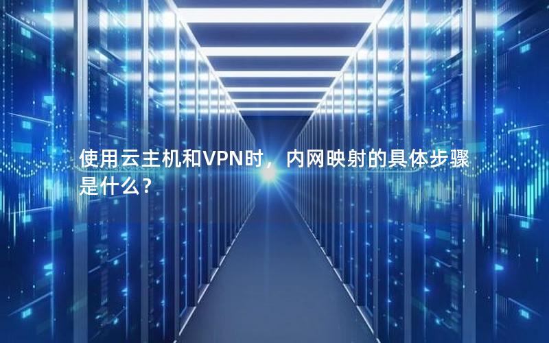 使用云主机和VPN时，内网映射的具体步骤是什么？