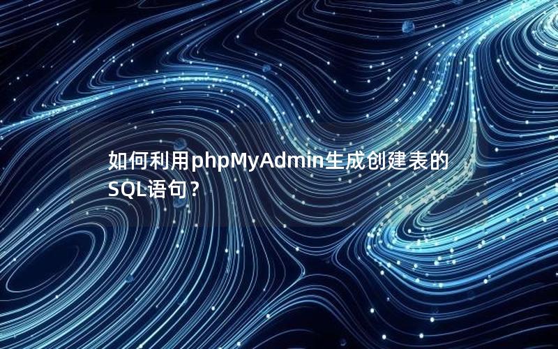 如何利用phpMyAdmin生成创建表的SQL语句？