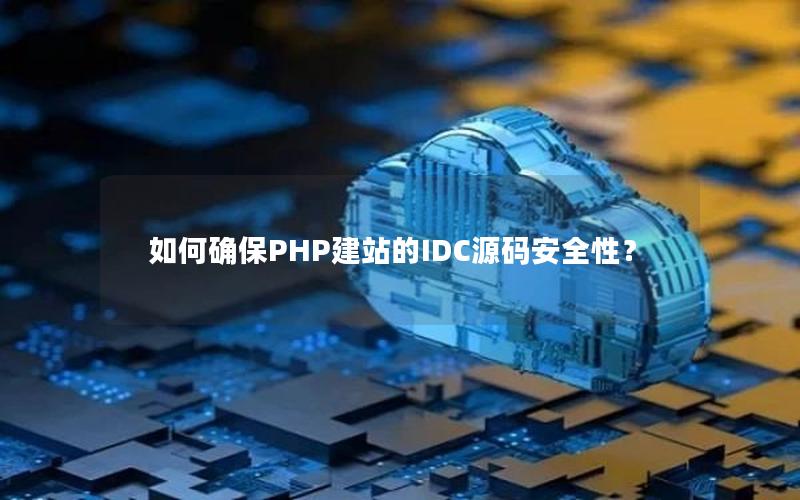 如何确保PHP建站的IDC源码安全性？