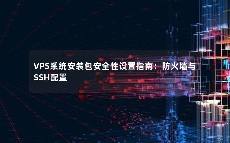 VPS系统安装包安全性设置指南：防火墙与SSH配置