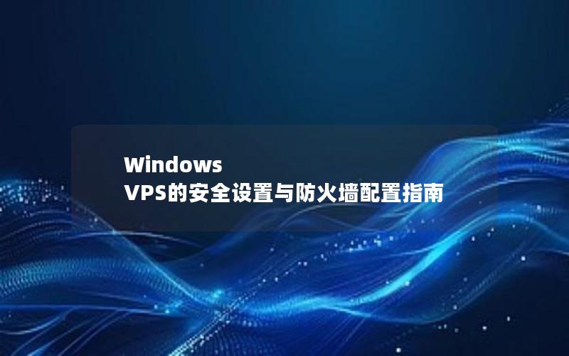 Windows VPS的安全设置与防火墙配置指南