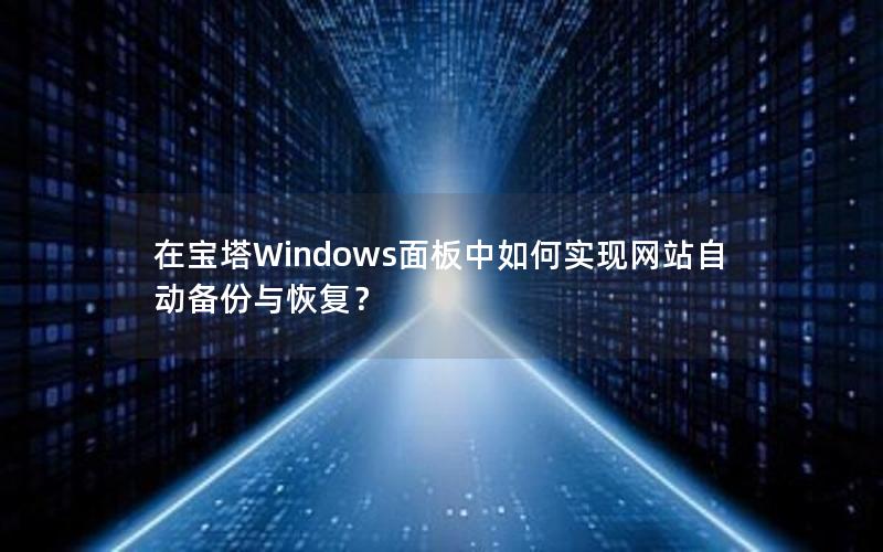 在宝塔Windows面板中如何实现网站自动备份与恢复？