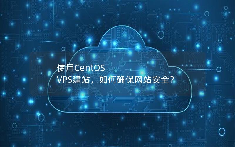 使用CentOS VPS建站，如何确保网站安全？