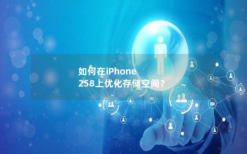 如何在iPhone 258上优化存储空间？