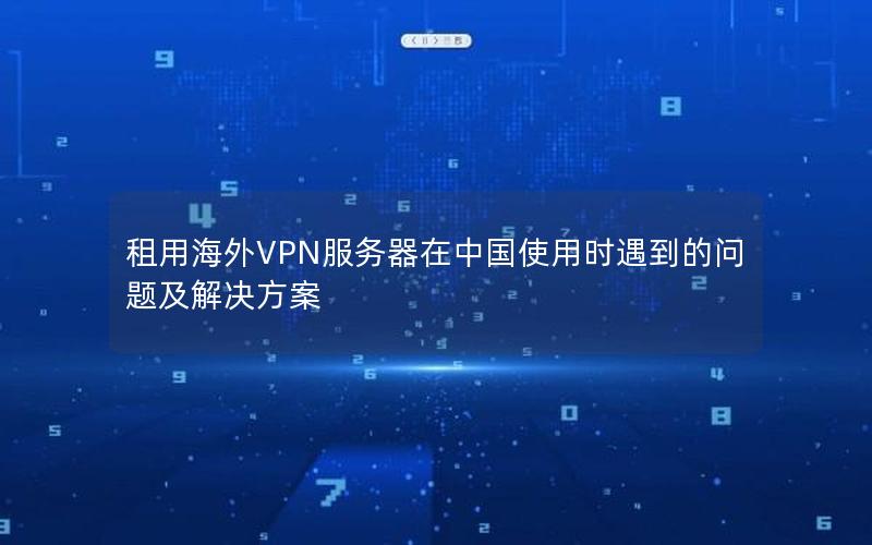 租用海外VPN服务器在中国使用时遇到的问题及解决方案