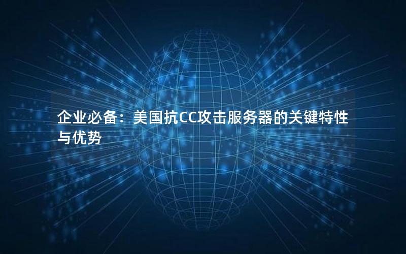 企业必备：美国抗CC攻击服务器的关键特性与优势