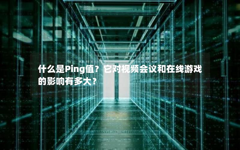 什么是Ping值？它对视频会议和在线游戏的影响有多大？