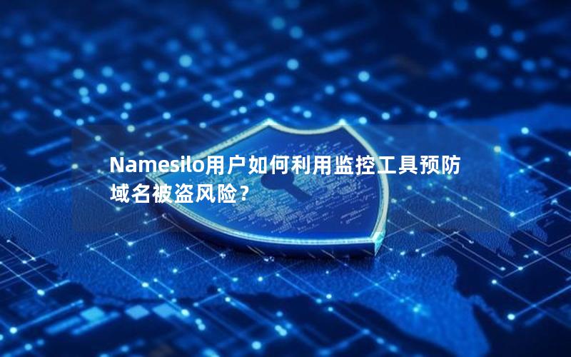 Namesilo用户如何利用监控工具预防域名被盗风险？