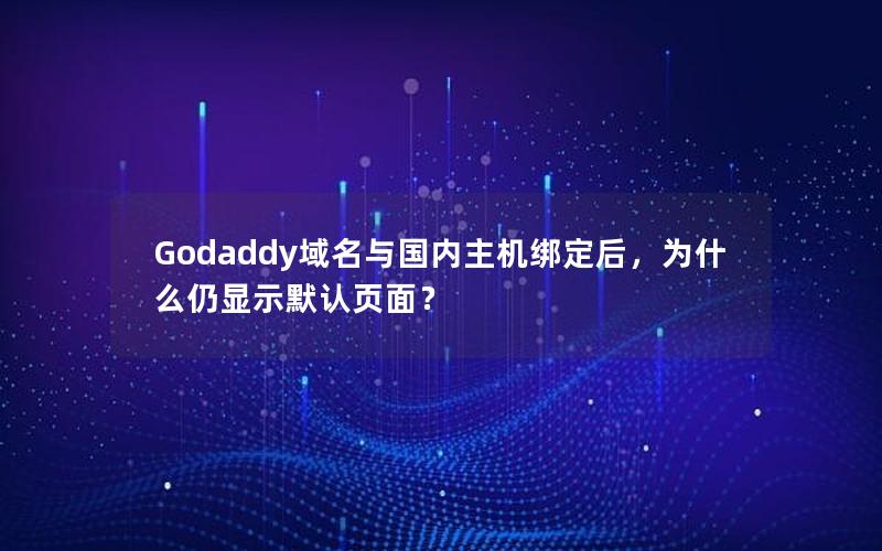 Godaddy域名与国内主机绑定后，为什么仍显示默认页面？