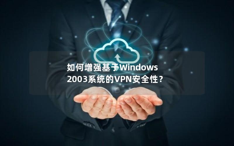 如何增强基于Windows 2003系统的VPN安全性？