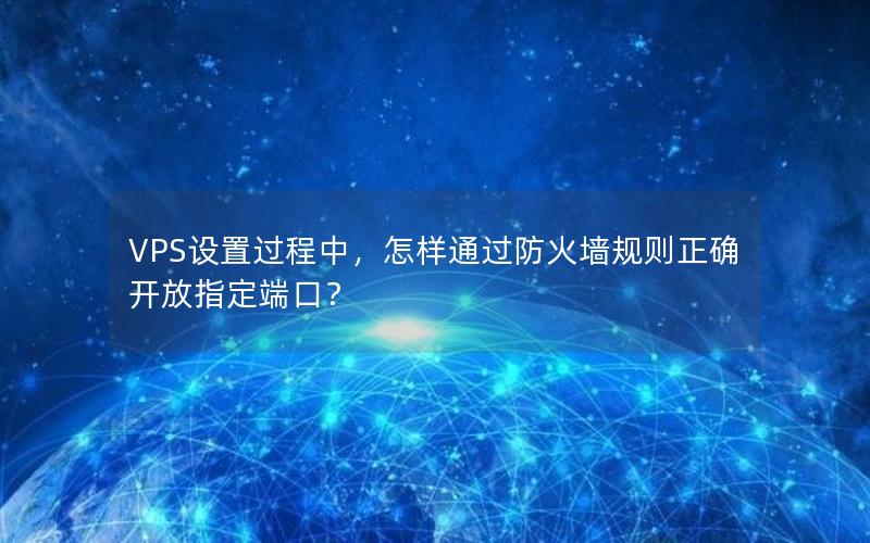 VPS设置过程中，怎样通过防火墙规则正确开放指定端口？