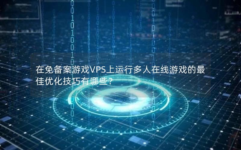 在免备案游戏VPS上运行多人在线游戏的最佳优化技巧有哪些？