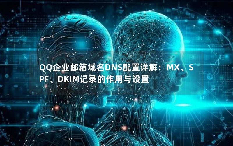 QQ企业邮箱域名DNS配置详解：MX、SPF、DKIM记录的作用与设置