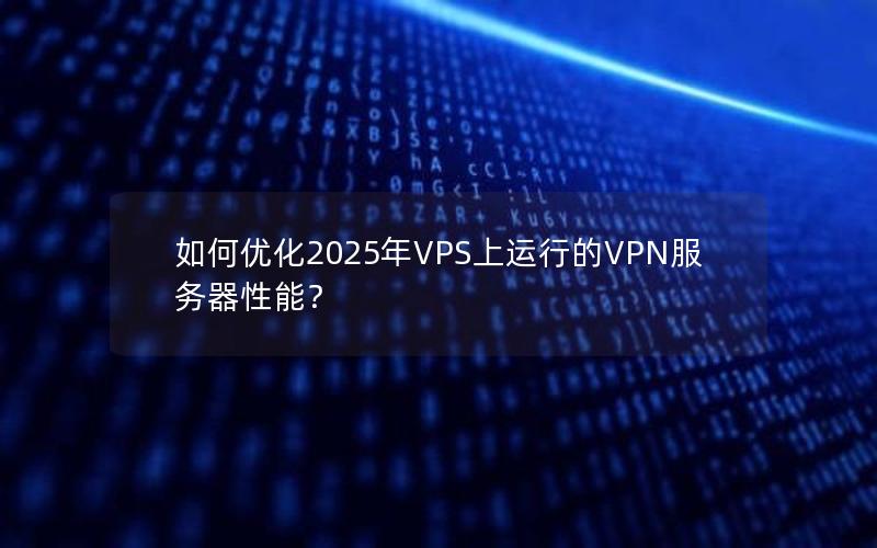 如何优化2025年VPS上运行的VPN服务器性能？