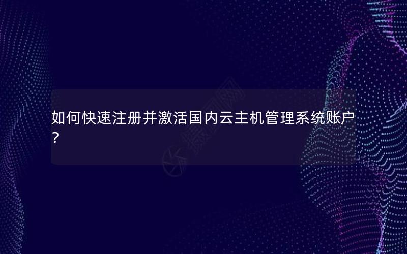 如何快速注册并激活国内云主机管理系统账户？