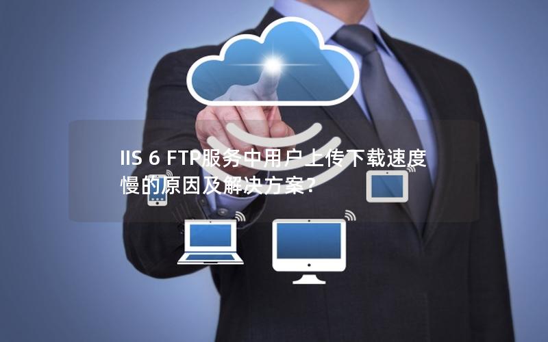 IIS 6 FTP服务中用户上传下载速度慢的原因及解决方案？